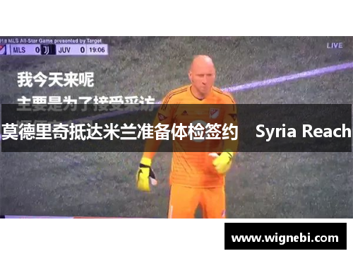 莫德里奇抵达米兰准备体检签约　Syria Reach